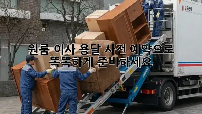 원룸 이사 용달, 사전 예약으로 똑똑하게 준비하세요!