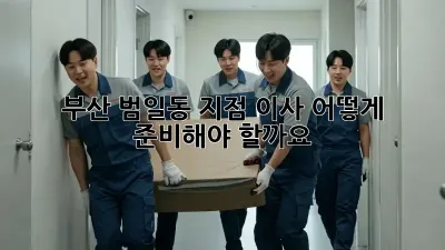 부산 범일동 지점 이사, 어떻게 준비해야 할까요?
